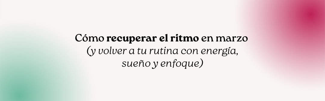 Cómo recuperar el ritmo en marzo (y volver a tu rutina con energía, sueño y enfoque)